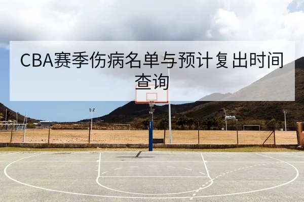 CBA赛季伤病名单与预计复出时间查询