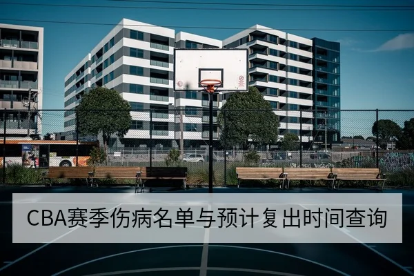 CBA赛季伤病名单与预计复出时间查询